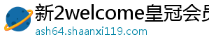 新2welcome皇冠会员登录系统